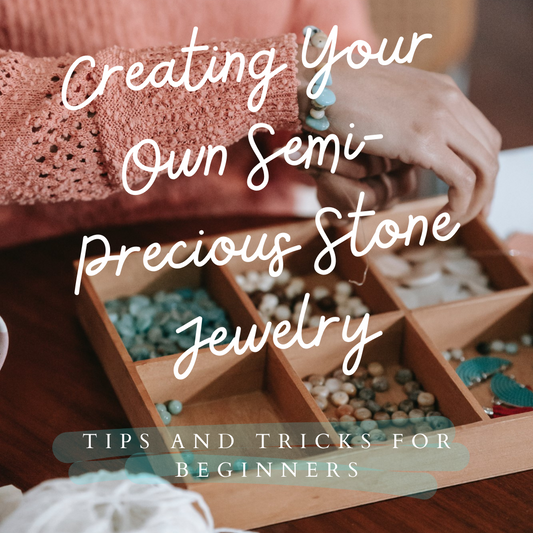 Creating Your Own Semi-Precious Stone Jewelry: Tips and Tricks for Beginners